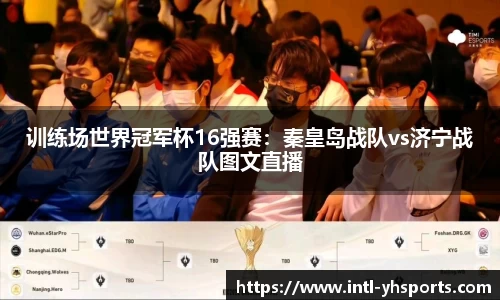 训练场世界冠军杯16强赛：秦皇岛战队vs济宁战队图文直播