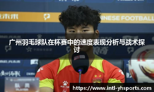 广州羽毛球队在杯赛中的速度表现分析与战术探讨